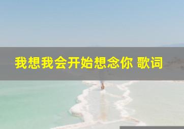 我想我会开始想念你 歌词